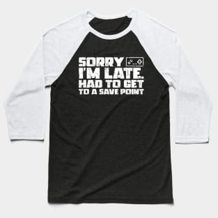 Sorry I'm Late Had To Get To A Save Point Baseball T-Shirt